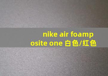 nike air foamposite one 白色/红色